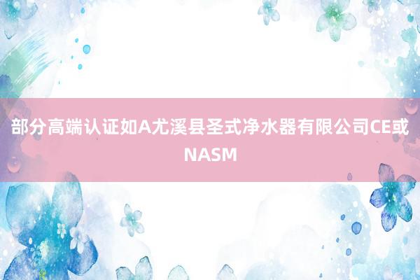 部分高端认证如A尤溪县圣式净水器有限公司CE或NASM