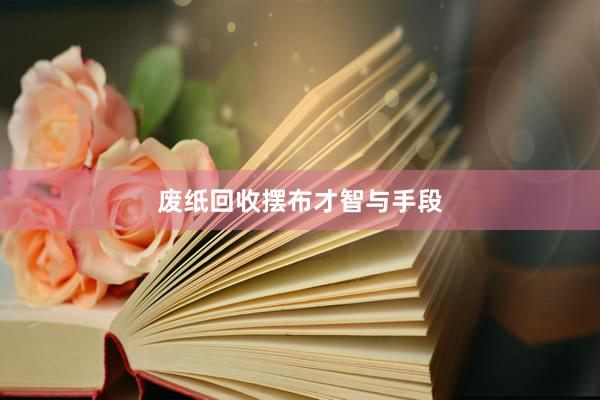 废纸回收摆布才智与手段