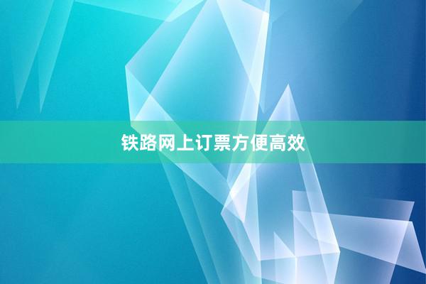 铁路网上订票方便高效