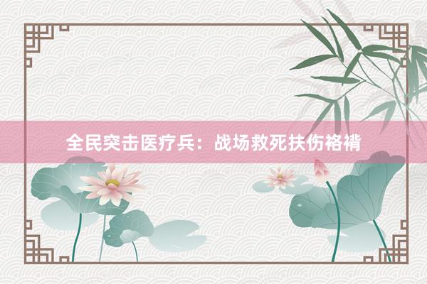 全民突击医疗兵：战场救死扶伤袼褙