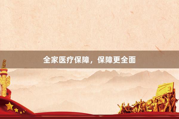 全家医疗保障，保障更全面